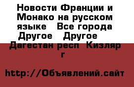 Новости Франции и Монако на русском языке - Все города Другое » Другое   . Дагестан респ.,Кизляр г.